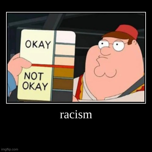 i'm not racist btw just wanted to make a meme about this sene | racism | | image tagged in funny,demotivationals,memes,family guy | made w/ Imgflip demotivational maker