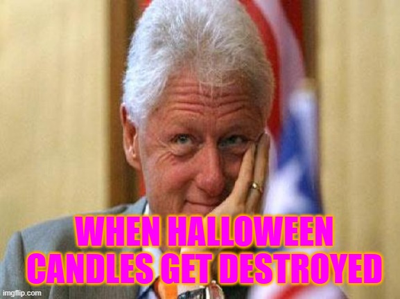 Halloween Candles | WHEN HALLOWEEN CANDLES GET DESTROYED | image tagged in smiling bill clinton,halloween | made w/ Imgflip meme maker