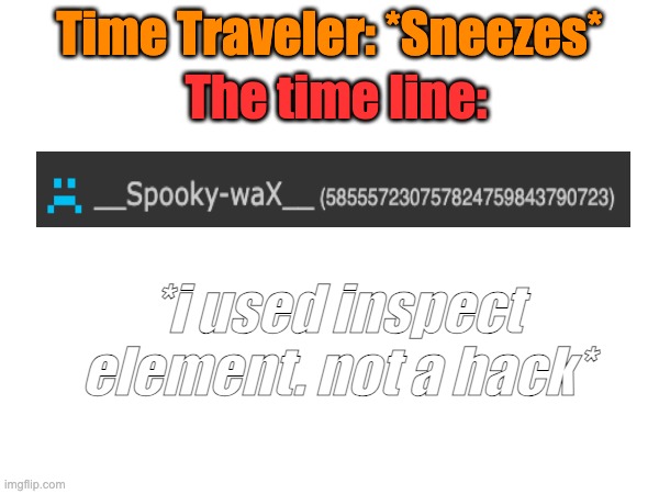 ACHOO! | The time line:; Time Traveler: *Sneezes*; *i used inspect element. not a hack* | image tagged in certified bruh moment | made w/ Imgflip meme maker