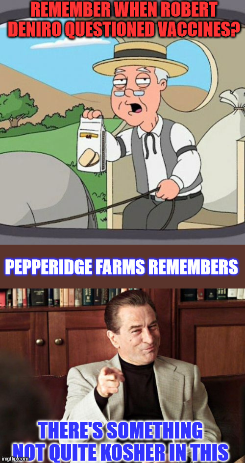 The Covid cult must have gotten to De Niro... | REMEMBER WHEN ROBERT DENIRO QUESTIONED VACCINES? PEPPERIDGE FARMS REMEMBERS; THERE'S SOMETHING NOT QUITE KOSHER IN THIS | image tagged in memes,pepperidge farm remembers,robert deniro,vaccine,doubt | made w/ Imgflip meme maker