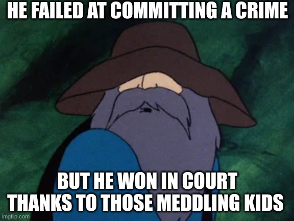 Ruh ro | HE FAILED AT COMMITTING A CRIME; BUT HE WON IN COURT THANKS TO THOSE MEDDLING KIDS | image tagged in scooby doo | made w/ Imgflip meme maker