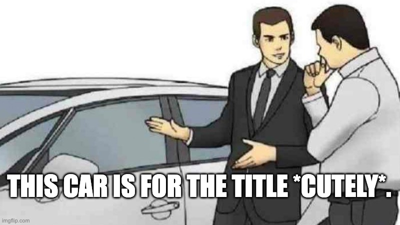 Car Salesman Slaps Roof Of Car | THIS CAR IS FOR THE TITLE *CUTELY*. | image tagged in memes,car salesman slaps roof of car | made w/ Imgflip meme maker
