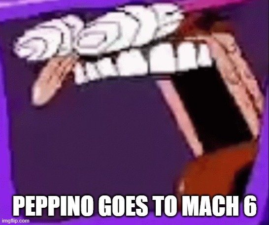 peppino scream in tv | PEPPINO GOES TO MACH 6 | image tagged in peppino scream in tv | made w/ Imgflip meme maker