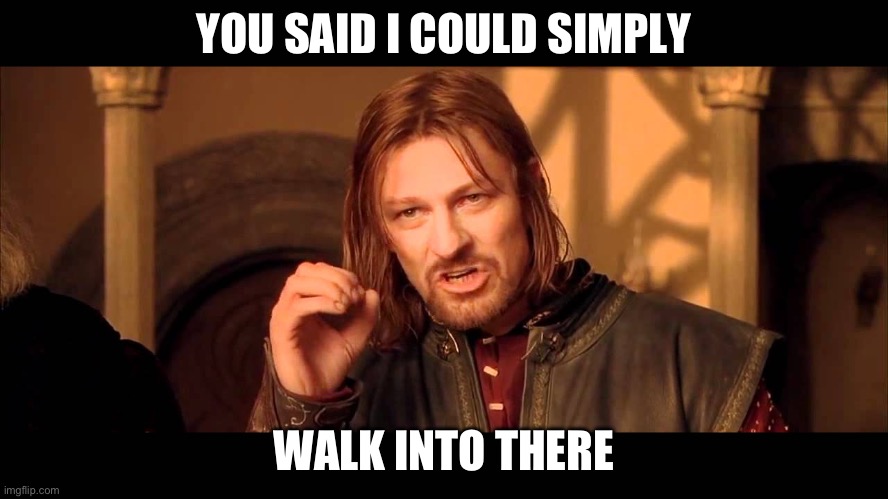 Walk Into Mordor | YOU SAID I COULD SIMPLY WALK INTO THERE | image tagged in walk into mordor | made w/ Imgflip meme maker