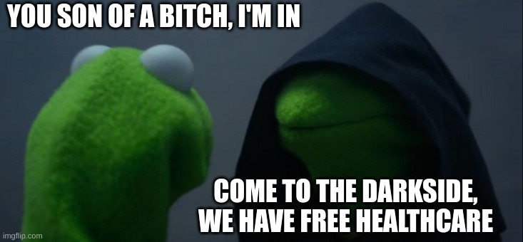 Evil Kermit | YOU SON OF A BITCH, I'M IN; COME TO THE DARKSIDE, WE HAVE FREE HEALTHCARE | image tagged in memes,evil kermit | made w/ Imgflip meme maker