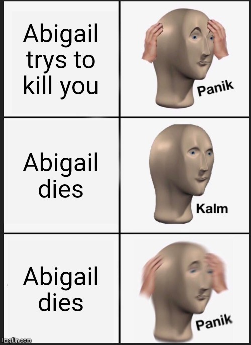 Rainimator meme | Abigail trys to kill you; Abigail dies; Abigail dies | image tagged in memes,panik kalm panik | made w/ Imgflip meme maker