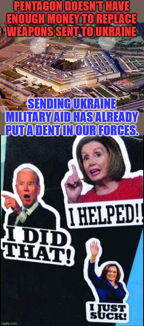 The Defense Department only has enough money to give weapons to Ukraine for six months. | PENTAGON DOESN’T HAVE ENOUGH MONEY TO REPLACE WEAPONS SENT TO UKRAINE; SENDING UKRAINE MILITARY AID HAS ALREADY PUT A DENT IN OUR FORCES. | image tagged in democrats,hate,america | made w/ Imgflip meme maker