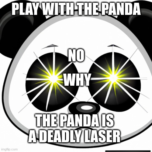 PLAY WITH THE PANDA; NO; WHY; THE PANDA IS A DEADLY LASER | image tagged in panda | made w/ Imgflip meme maker