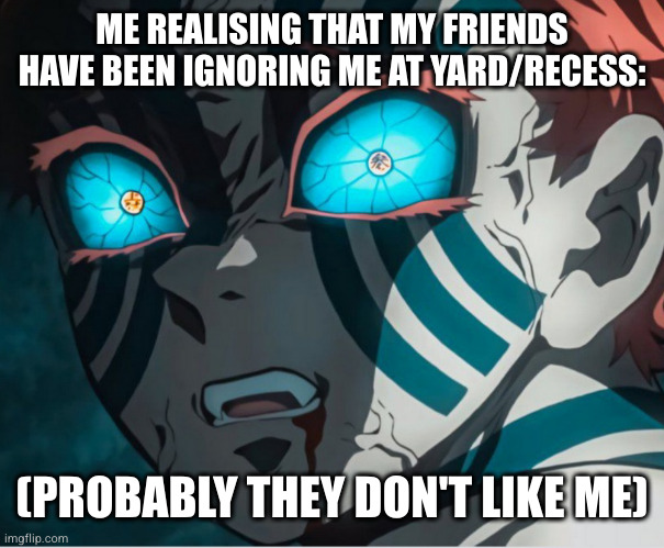 yard or recess? | ME REALISING THAT MY FRIENDS HAVE BEEN IGNORING ME AT YARD/RECESS:; (PROBABLY THEY DON'T LIKE ME) | made w/ Imgflip meme maker