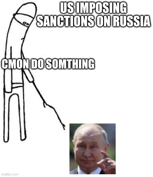 c'mon do something | US IMPOSING SANCTIONS ON RUSSIA; CMON DO SOMTHING | image tagged in c'mon do something | made w/ Imgflip meme maker