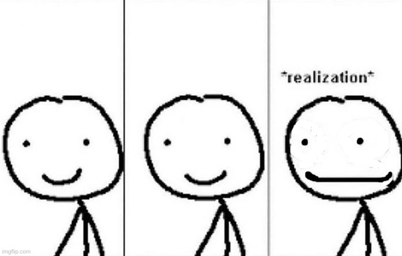 Realization | image tagged in realization | made w/ Imgflip meme maker