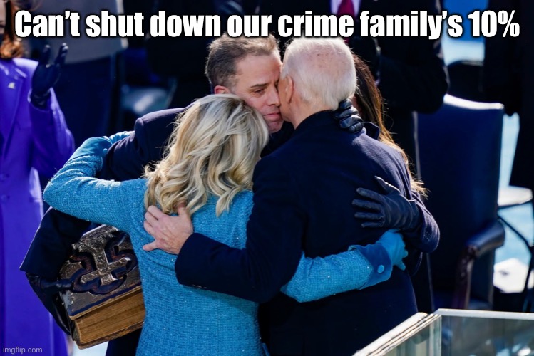 Biden family hug | Can’t shut down our crime family’s 10% | image tagged in biden family hug | made w/ Imgflip meme maker