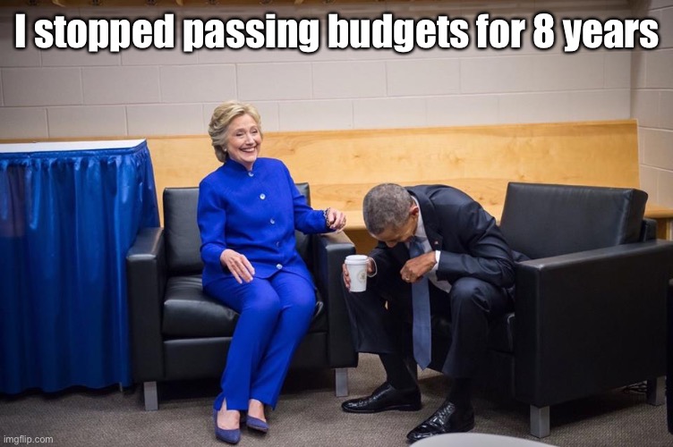 Hillary Obama Laugh | I stopped passing budgets for 8 years | image tagged in hillary obama laugh | made w/ Imgflip meme maker
