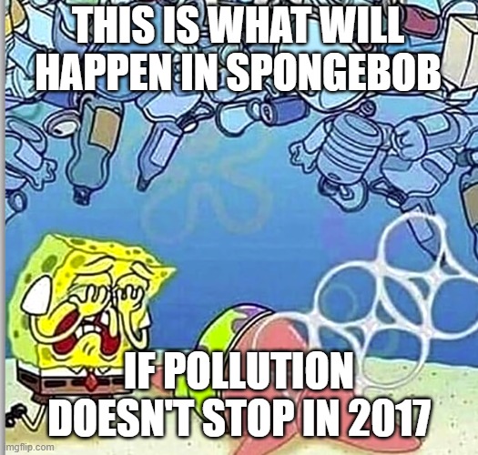 THIS IS WHAT WILL HAPPEN IN SPONGEBOB; IF POLLUTION DOESN'T STOP IN 2017 | made w/ Imgflip meme maker