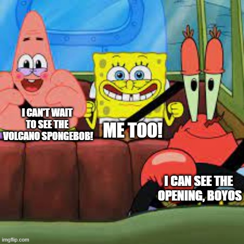 Volcano | I CAN'T WAIT 
TO SEE THE 
VOLCANO SPONGEBOB! ME TOO! I CAN SEE THE 
OPENING, BOYOS | image tagged in spongebob patrick and mr krabs in a car,memes,funny,funny memes | made w/ Imgflip meme maker