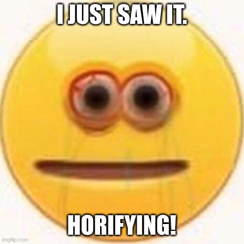 Cursed Emoji | I JUST SAW IT. HORIFYING! | image tagged in cursed emoji | made w/ Imgflip meme maker