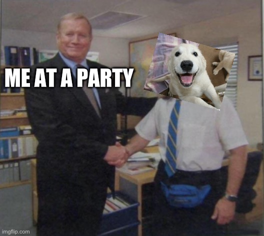 Party | ME AT A PARTY | image tagged in young michael scott shaking ed truck's hand,party | made w/ Imgflip meme maker