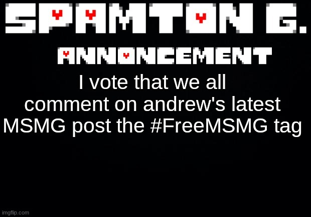 my ban will be worth it | I vote that we all comment on andrew's latest MSMG post the #FreeMSMG tag | image tagged in spamton announcement temp | made w/ Imgflip meme maker