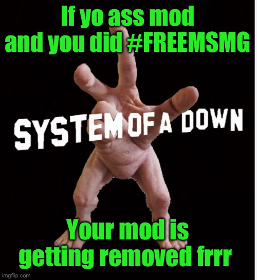 Hand creature | If yo ass mod and you did #FREEMSMG; Your mod is getting removed frrr | image tagged in hand creature | made w/ Imgflip meme maker