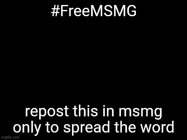 [Note to andrew: ban me if you want, its gonna be worth it anyways] | #FreeMSMG; repost this in msmg only to spread the word | image tagged in freemsmg | made w/ Imgflip meme maker
