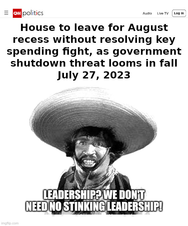Leadership? We Don't Need No Stinking Leadership! | image tagged in kevin mccarthy,speaker of the house,august,recess,leadership,we dont need no stinking badges | made w/ Imgflip meme maker