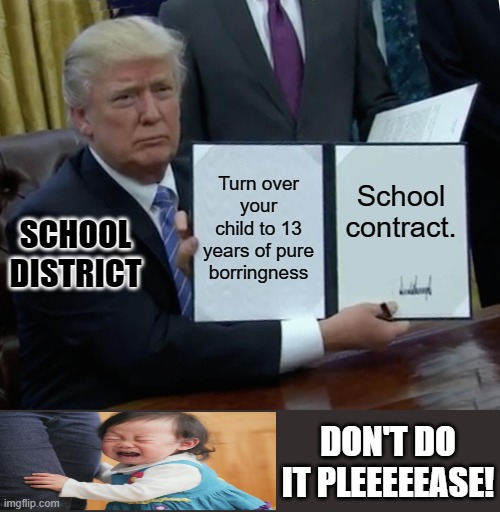SD contract | Turn over your child to 13 years of pure borringness; School contract. SCHOOL DISTRICT; DON'T DO IT PLEEEEEASE! | image tagged in memes,trump bill signing | made w/ Imgflip meme maker