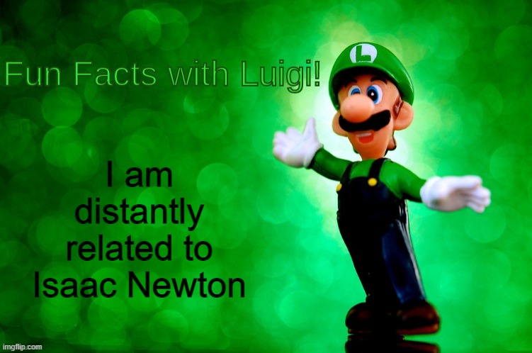 Fun Facts with Luigi | I am distantly related to Isaac Newton | image tagged in fun facts with luigi | made w/ Imgflip meme maker