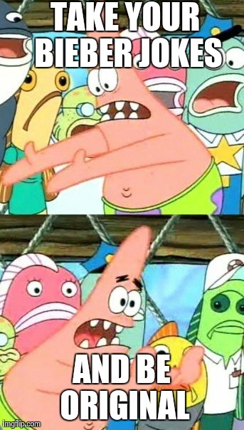 Put It Somewhere Else Patrick | TAKE YOUR BIEBER JOKES AND BE ORIGINAL | image tagged in memes,put it somewhere else patrick | made w/ Imgflip meme maker
