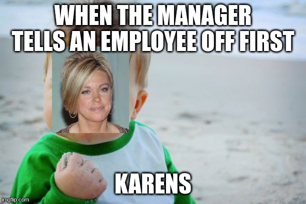 Success Kid Original | WHEN THE MANAGER TELLS AN EMPLOYEE OFF FIRST; KARENS | image tagged in memes,success kid original | made w/ Imgflip meme maker