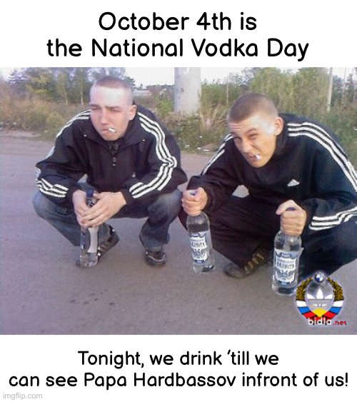 This post is not meant to be taken seriously, it’s all just a joke | October 4th is the National Vodka Day; Tonight, we drink ’till we can see Papa Hardbassov infront of us! | image tagged in vodka,drink,october | made w/ Imgflip meme maker