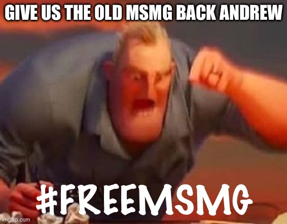 Mr incredible mad | GIVE US THE OLD MSMG BACK ANDREW; #FREEMSMG | image tagged in mr incredible mad | made w/ Imgflip meme maker
