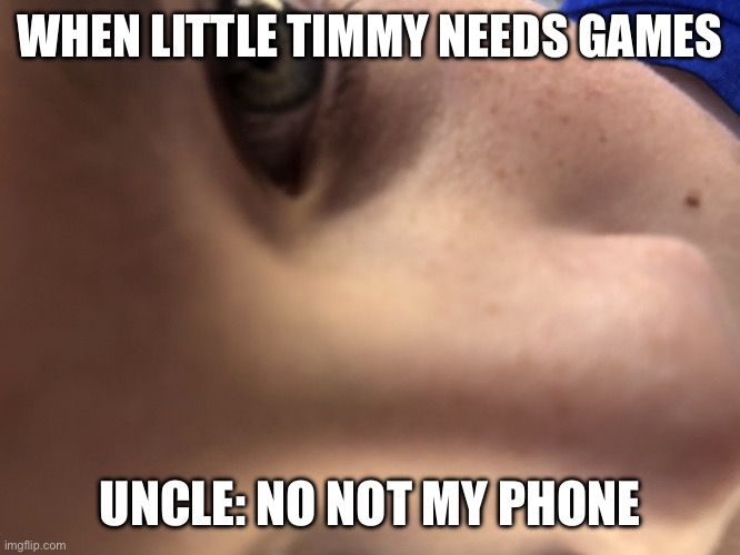 Timmy likes mini games | WHEN LITTLE TIMMY NEEDS GAMES; UNCLE: NO NOT MY PHONE | image tagged in timmy likes mini games | made w/ Imgflip meme maker