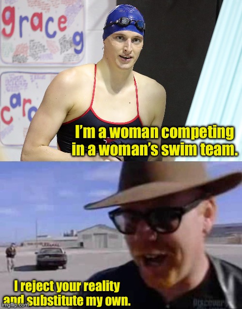 Fantasy is not reality | I’m a woman competing in a woman’s swim team. I reject your reality and substitute my own. | image tagged in adam savage - i reject your reality and substitute my own | made w/ Imgflip meme maker