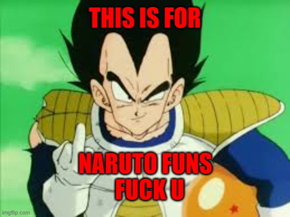 Vegeta Middle Finger | THIS IS FOR; NARUTO FUNS
  FUCK U | image tagged in vegeta middle finger | made w/ Imgflip meme maker