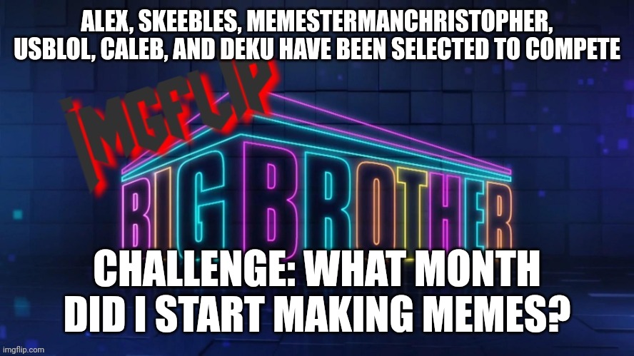 Power of Veto challenge | ALEX, SKEEBLES, MEMESTERMANCHRISTOPHER, USBLOL, CALEB, AND DEKU HAVE BEEN SELECTED TO COMPETE; CHALLENGE: WHAT MONTH DID I START MAKING MEMES? | image tagged in imgflip big brother 2 logo | made w/ Imgflip meme maker