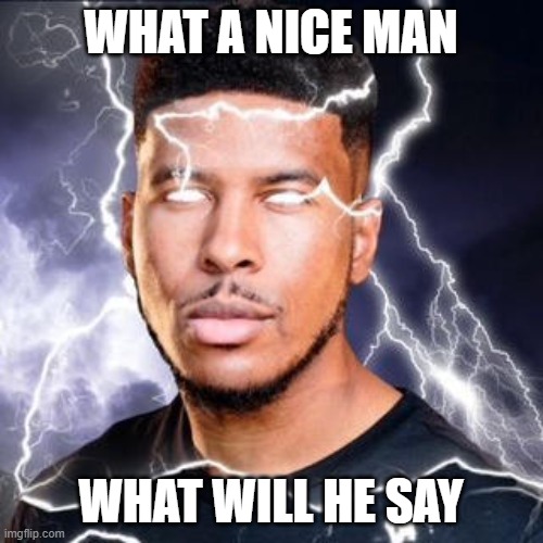 LowTierGod | WHAT A NICE MAN WHAT WILL HE SAY | image tagged in lowtiergod | made w/ Imgflip meme maker