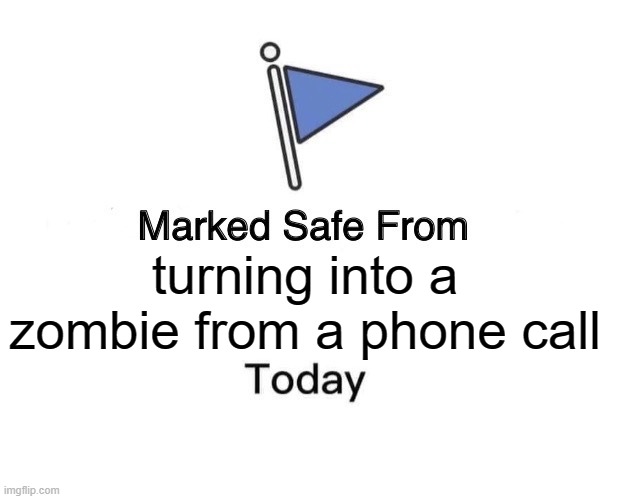 Marked Safe From | turning into a zombie from a phone call | image tagged in memes,marked safe from | made w/ Imgflip meme maker