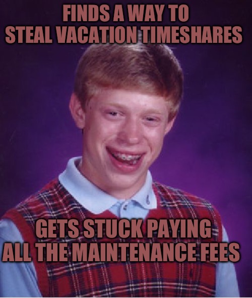 Bad Luck Brian | FINDS A WAY TO STEAL VACATION TIMESHARES; GETS STUCK PAYING ALL THE MAINTENANCE FEES | image tagged in memes,bad luck brian | made w/ Imgflip meme maker