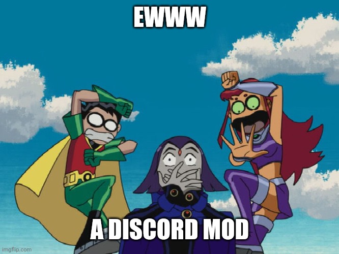 The Titans everytime they see control freak | EWWW; A DISCORD MOD | image tagged in teen titans | made w/ Imgflip meme maker