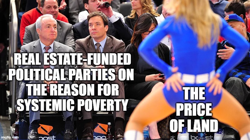 Politics As the Ignorance of Economics | REAL ESTATE-FUNDED POLITICAL PARTIES ON 
THE REASON FOR
SYSTEMIC POVERTY; THE PRICE OF LAND | image tagged in democrat party,republican party,capitalism,communism,democrats,republicans | made w/ Imgflip meme maker