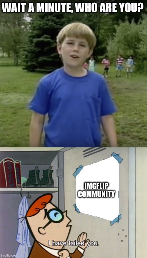 WAIT A MINUTE, WHO ARE YOU? IMGFLIP COMMUNITY | image tagged in kazoo kid wait a minute who are you,i have failed you | made w/ Imgflip meme maker