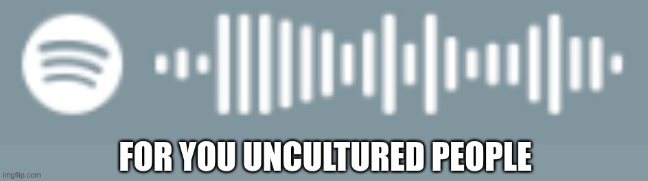 FOR YOU UNCULTURED PEOPLE | made w/ Imgflip meme maker