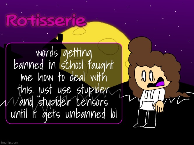 Rotisserie (spOoOOoOooKy edition) | words getting banned in school taught me how to deal with this. just use stupider and stupider censors until it gets unbanned lol | image tagged in rotisserie spooooooooky edition | made w/ Imgflip meme maker