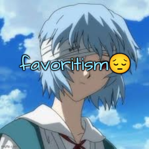 rei ayanami | favoritism😔 | image tagged in rei ayanami,i have your ip address | made w/ Imgflip meme maker