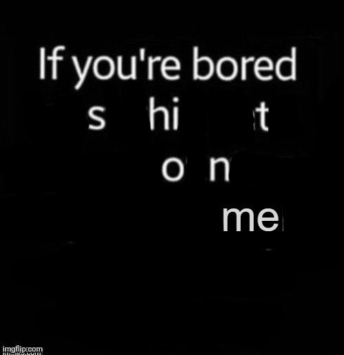 image tagged in if you're bored post this onto your account | made w/ Imgflip meme maker