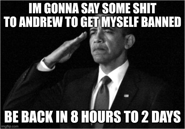 obama-salute | IM GONNA SAY SOME SHIT TO ANDREW TO GET MYSELF BANNED; BE BACK IN 8 HOURS TO 2 DAYS | image tagged in obama-salute | made w/ Imgflip meme maker