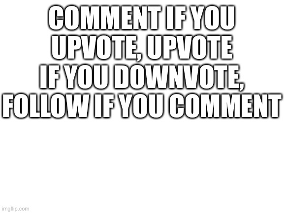 Follow the Instructions | COMMENT IF YOU UPVOTE, UPVOTE IF YOU DOWNVOTE, FOLLOW IF YOU COMMENT | image tagged in upvote,upvotes,downvote,downvotes,comments,comment | made w/ Imgflip meme maker