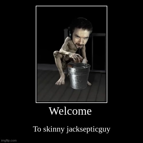 Welcome | To skinny jacksepticguy | image tagged in funny,demotivationals,memes,meme,funny memes,meem | made w/ Imgflip demotivational maker