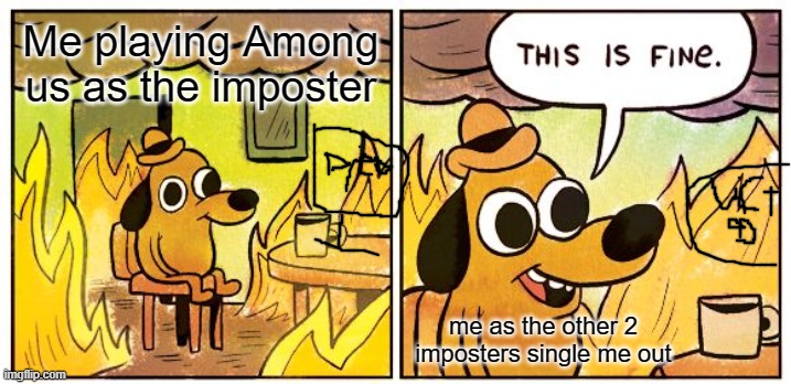 This Is Fine Meme | Me playing Among us as the imposter; me as the other 2 imposters single me out | image tagged in memes,this is fine | made w/ Imgflip meme maker