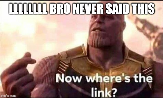 Now where's the link | LLLLLLLL BRO NEVER SAID THIS | image tagged in now where's the link | made w/ Imgflip meme maker